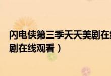 闪电侠第三季天天美剧在线观看中文（闪电侠第三季天天美剧在线观看）