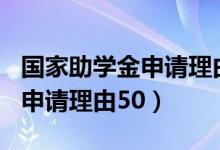 国家助学金申请理由500字范文（国家助学金申请理由50）