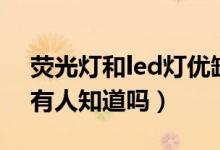 荧光灯和led灯优缺点（led灯和荧光灯区别有人知道吗）