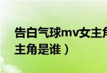 告白气球mv女主角是谁啊（告白气球mv女主角是谁）
