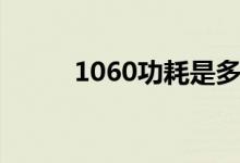 1060功耗是多少瓦（1060功耗）