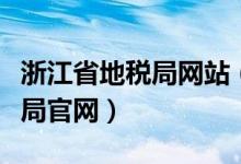 浙江省地税局网站（浙江国地税联合电子税务局官网）