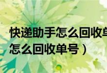 快递助手怎么回收单号可以发出吗（快递助手怎么回收单号）