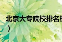 北京大专院校排名榜公办（北京大专院校排名）