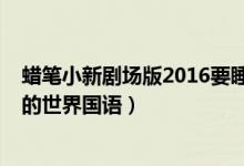蜡笔小新剧场版2016要睡了（蜡笔小新剧场版2016爆睡梦的世界国语）
