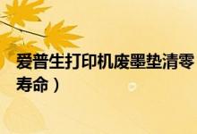爱普生打印机废墨垫清零（打印机中的废墨收集垫已到使用寿命）
