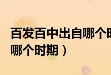 百发百中出自哪个时期的作品（百发百中出自哪个时期）