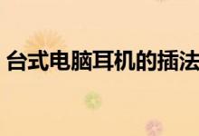台式电脑耳机的插法（台式电脑耳机怎么用）