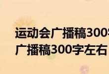 运动会广播稿300字左右12篇最新（运动会广播稿300字左右）