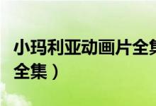 小玛利亚动画片全集百度云（小玛利亚动画片全集）