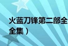 火蓝刀锋第二部全集44（火蓝刀锋第二部部全集）