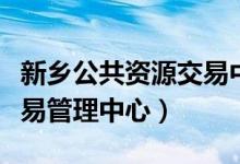 新乡公共资源交易中心网站（新乡公共资源交易管理中心）