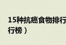 15种抗癌食物排行榜大全（15种抗癌食物排行榜）