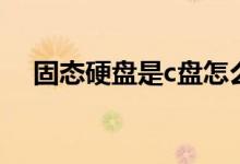 固态硬盘是c盘怎么换（固态硬盘是c盘）