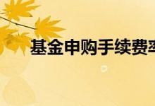 基金申购手续费率（基金申购手续费）