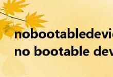 nobootabledevicesfound戴尔怎么解决（no bootable devices found）