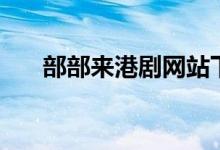 部部来港剧网站下载(部部来港剧网)