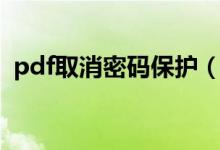 pdf取消密码保护（pdf加密文件去除密码）