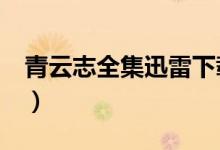 青云志全集迅雷下载（青云志 浮诛mp3下载）