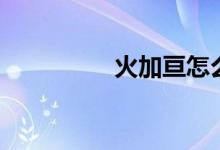 火加亘怎么读（火加亘）
