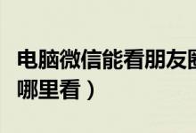 电脑微信能看朋友圈吗（微信电脑版朋友圈在哪里看）