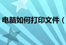 电脑如何打印文件（打印到文件是什么意思）