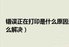 错误正在打印是什么原因造成（打印机显示错误正在打印怎么解决）