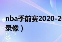 nba季前赛2020-2021录像（nba季前赛全场录像）