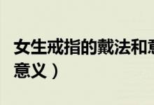 女生戒指的戴法和意义图（女生戒指的戴法和意义）