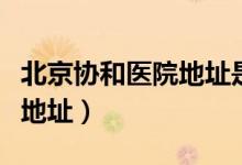 北京协和医院地址是哪个位置（北京协和医院地址）