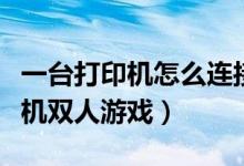 一台打印机怎么连接两台电脑（一台电脑的单机双人游戏）
