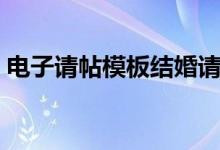 电子请帖模板结婚请柬文案（电子请帖模板）