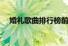 婚礼歌曲排行榜前十名（婚礼歌曲推荐）