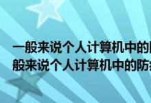 一般来说个人计算机中的防病毒软件无法防御哪类危险（一般来说个人计算机中的防病毒软件无法防御以下哪类威胁）