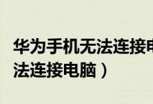 华为手机无法连接电脑传输文件（华为手机无法连接电脑）