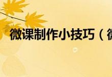 微课制作小技巧（微课的制作方法和技巧）