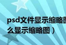 psd文件显示缩略图图标不显示(psd文件怎么显示缩略图)