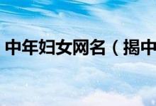 中年妇女网名（揭中年妇女小鲜肉做后感觉）