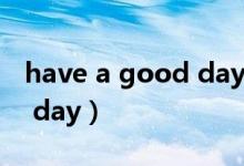 have a good day 中文翻译（have a good day）