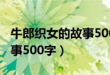 牛郎织女的故事500字怎么写（牛郎织女的故事500字）
