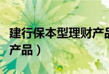 建行保本型理财产品怎么样（建行保本型理财产品）