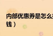 内部优惠券是怎么搞的?（内部优惠券怎么赚钱）