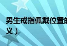 男生戒指佩戴位置的含义（男生戒指戴法的含义）