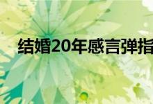 结婚20年感言弹指一挥（结婚20年感言）