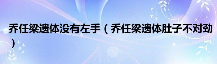 乔任梁遗体没有左手（乔任梁遗体肚子不对劲）