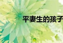 平妻生的孩子是嫡子吗（平妻）