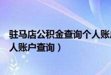 驻马店公积金查询个人账户查询系统（驻马店公积金查询个人账户查询）