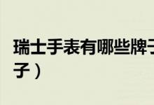 瑞士手表有哪些牌子手表（瑞士手表有哪些牌子）