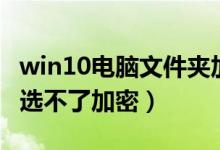 win10电脑文件夹加密（win10文件夹加密勾选不了加密）