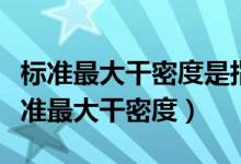 标准最大干密度是指按照标准击实试验法（标准最大干密度）